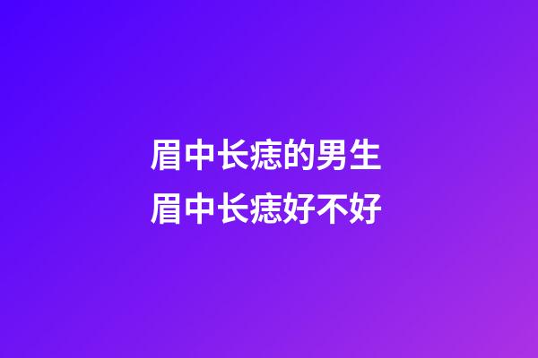 眉中长痣的男生 眉中长痣好不好